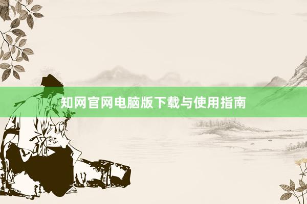 知网官网电脑版下载与使用指南