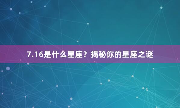7.16是什么星座？揭秘你的星座之谜