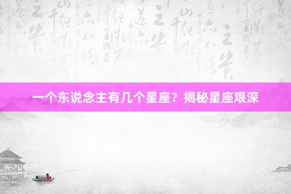一个东说念主有几个星座？揭秘星座艰深