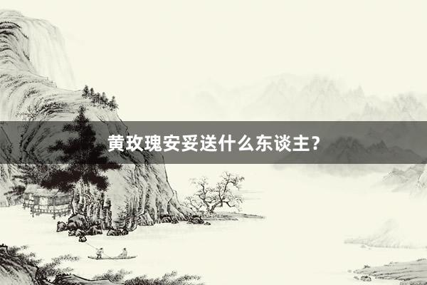 黄玫瑰安妥送什么东谈主？