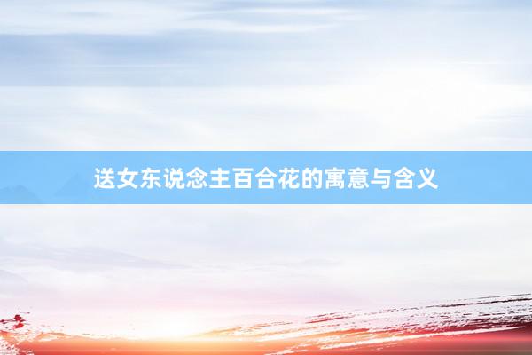 送女东说念主百合花的寓意与含义