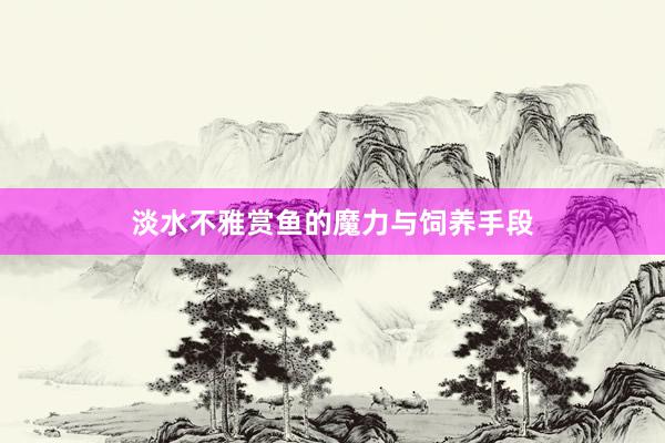 淡水不雅赏鱼的魔力与饲养手段