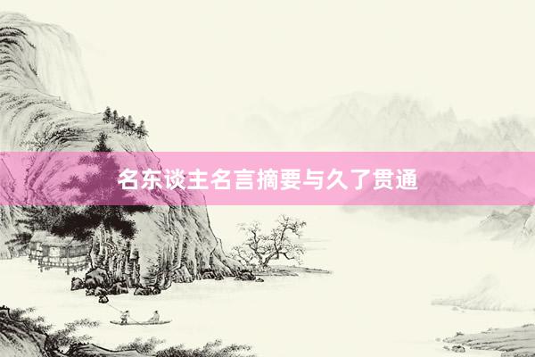 名东谈主名言摘要与久了贯通